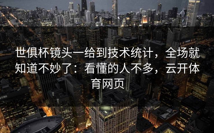 世俱杯镜头一给到技术统计,全场就知道不妙了:看懂的人不多,云开体育网页