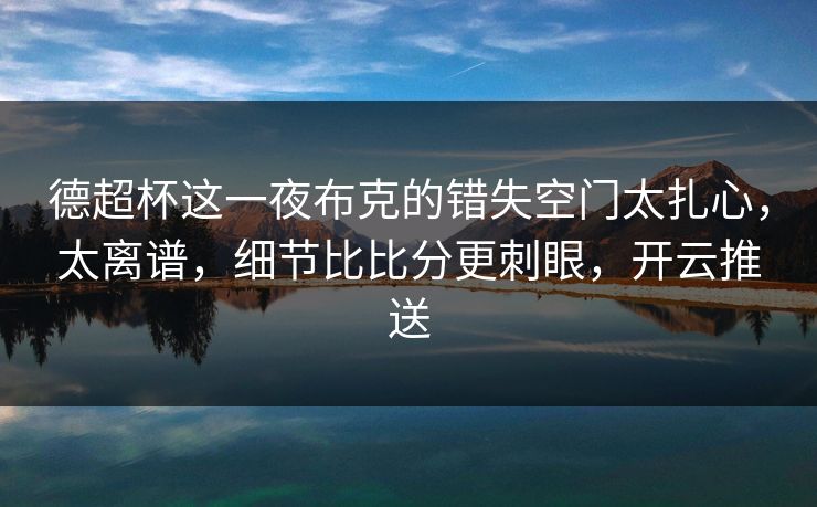 德超杯这一夜布克的错失空门太扎心,太离谱,细节比比分更刺眼,开云推送