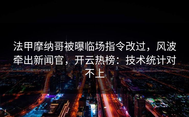法甲摩纳哥被曝临场指令改过，风波牵出新闻官，开云热榜：技术统计对不上