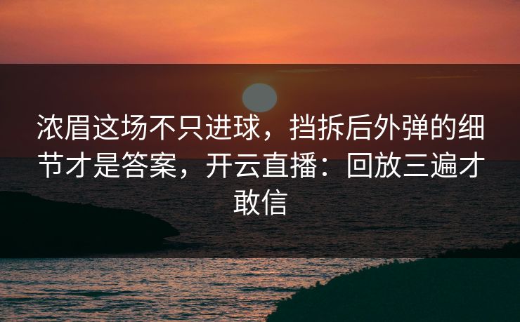 浓眉这场不只进球，挡拆后外弹的细节才是答案，开云直播：回放三遍才敢信