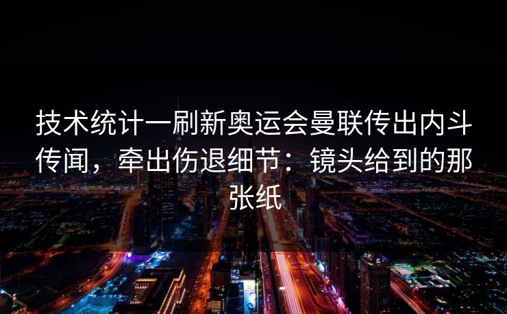 技术统计一刷新奥运会曼联传出内斗传闻，牵出伤退细节：镜头给到的那张纸