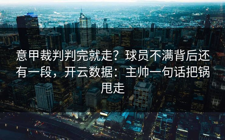 意甲裁判判完就走?球员不满背后还有一段,开云数据:主帅一句话把锅甩走