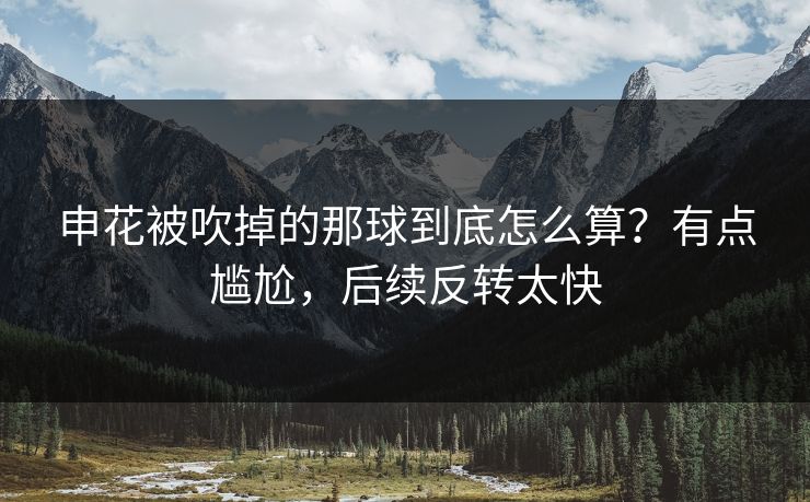 申花被吹掉的那球到底怎么算?有点尴尬,后续反转太快