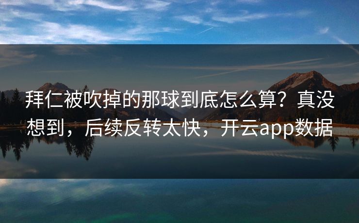 拜仁被吹掉的那球到底怎么算？真没想到，后续反转太快，开云app数据