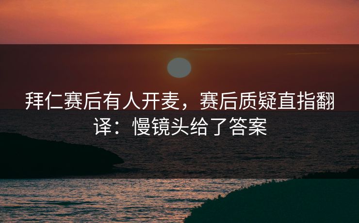 拜仁赛后有人开麦，赛后质疑直指翻译：慢镜头给了答案