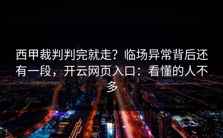 西甲裁判判完就走？临场异常背后还有一段，开云网页入口：看懂的人不多