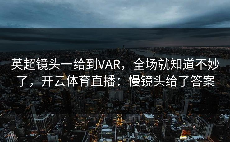 英超镜头一给到VAR,全场就知道不妙了,开云体育直播:慢镜头给了答案
