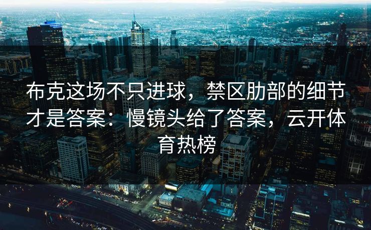 布克这场不只进球，禁区肋部的细节才是答案：慢镜头给了答案，云开体育热榜