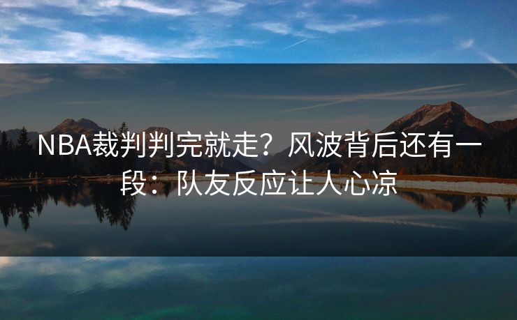 NBA裁判判完就走？风波背后还有一段：队友反应让人心凉