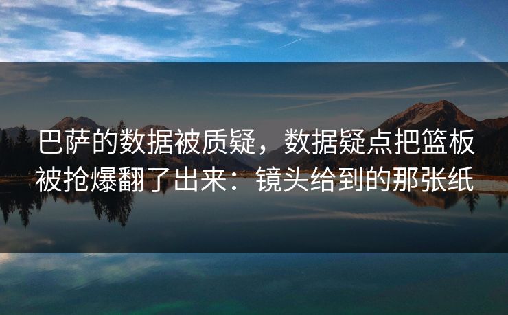 巴萨的数据被质疑，数据疑点把篮板被抢爆翻了出来：镜头给到的那张纸