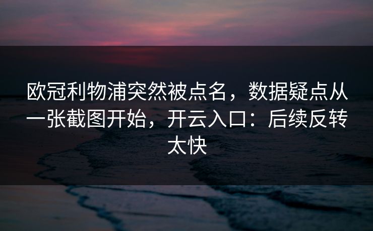欧冠利物浦突然被点名，数据疑点从一张截图开始，开云入口：后续反转太快