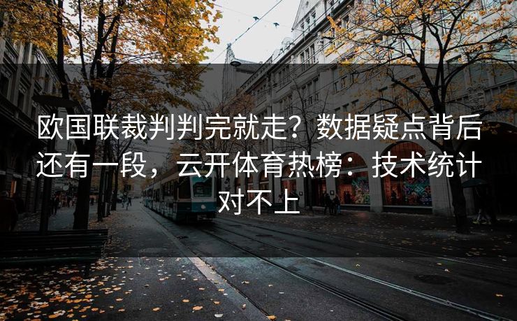 欧国联裁判判完就走？数据疑点背后还有一段，云开体育热榜：技术统计对不上