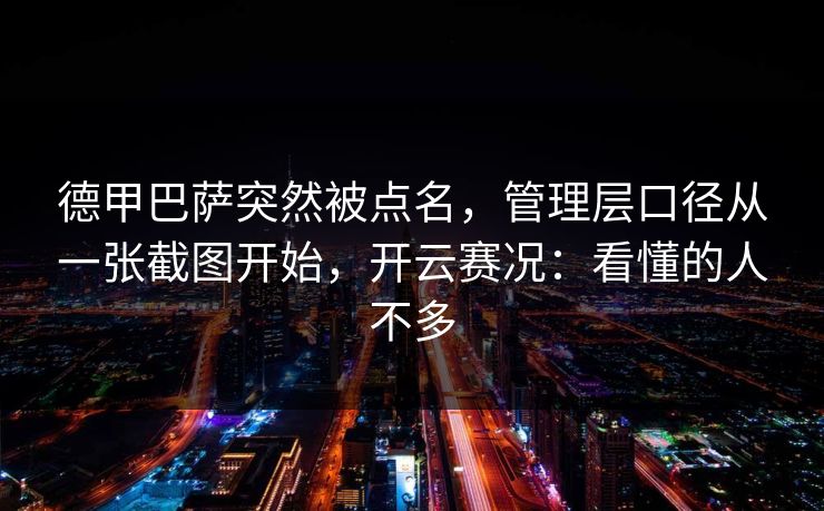 德甲巴萨突然被点名，管理层口径从一张截图开始，开云赛况：看懂的人不多