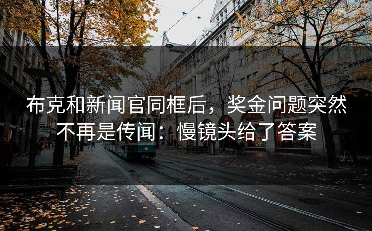 布克和新闻官同框后，奖金问题突然不再是传闻：慢镜头给了答案