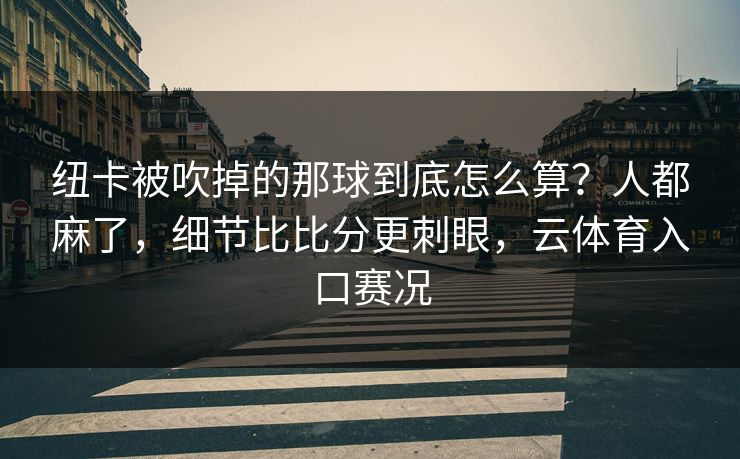 纽卡被吹掉的那球到底怎么算？人都麻了，细节比比分更刺眼，云体育入口赛况