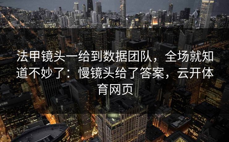 法甲镜头一给到数据团队，全场就知道不妙了：慢镜头给了答案，云开体育网页