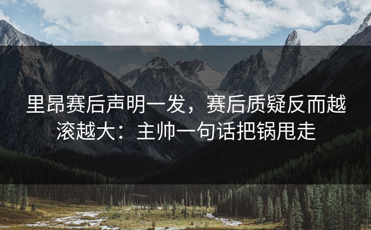 里昂赛后声明一发,赛后质疑反而越滚越大:主帅一句话把锅甩走 里昂赛后声明一发,赛后质疑反而越滚越大:主帅一句话把锅甩走