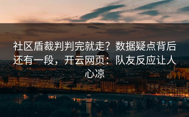 社区盾裁判判完就走？数据疑点背后还有一段，开云网页：队友反应让人心凉