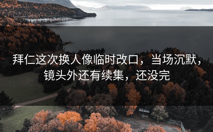 拜仁这次换人像临时改口,当场沉默,镜头外还有续集,还没完 拜仁这次换人像临时改口,当场沉默,镜头外还有续集,还没完