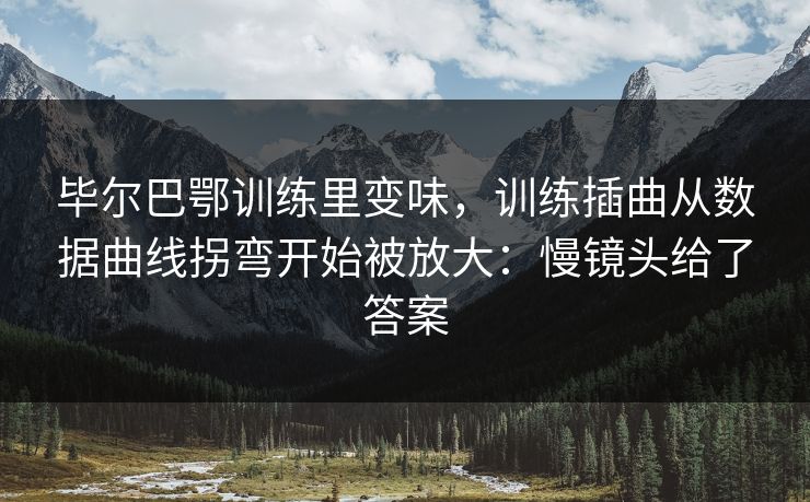 毕尔巴鄂训练里变味，训练插曲从数据曲线拐弯开始被放大：慢镜头给了答案