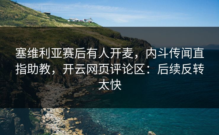 塞维利亚赛后有人开麦,内斗传闻直指助教,开云网页评论区:后续反转太快