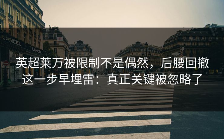 英超莱万被限制不是偶然,后腰回撤这一步早埋雷:真正关键被忽略了 英超莱万被限制不是偶然,后腰回撤这一步早埋雷:真正关键被忽略了