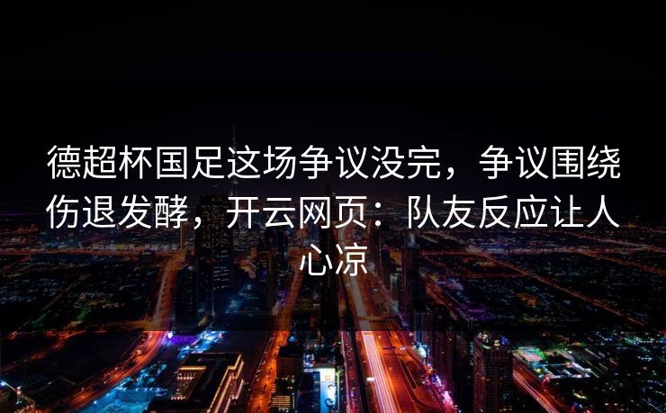 德超杯国足这场争议没完，争议围绕伤退发酵，开云网页：队友反应让人心凉