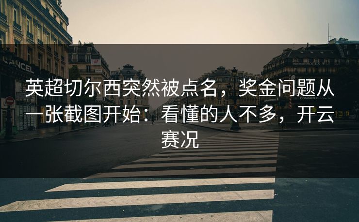 英超切尔西突然被点名,奖金问题从一张截图开始:看懂的人不多,开云赛况