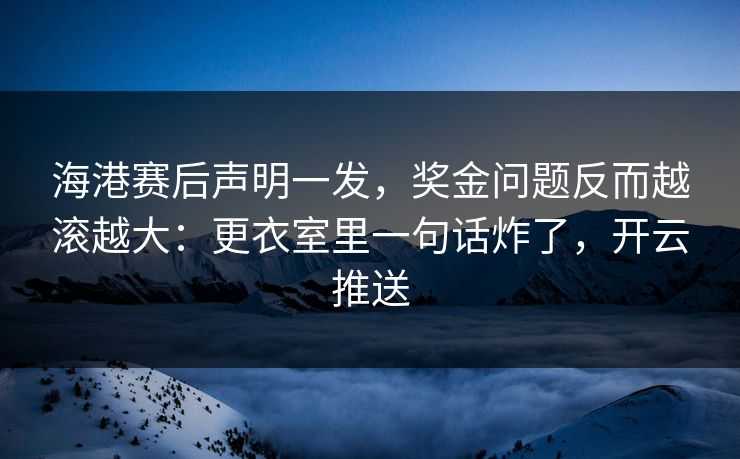 海港赛后声明一发,奖金问题反而越滚越大:更衣室里一句话炸了,开云推送 海港赛后声明一发,奖金问题反而越滚越大:更衣室里一句话炸了,开云推送