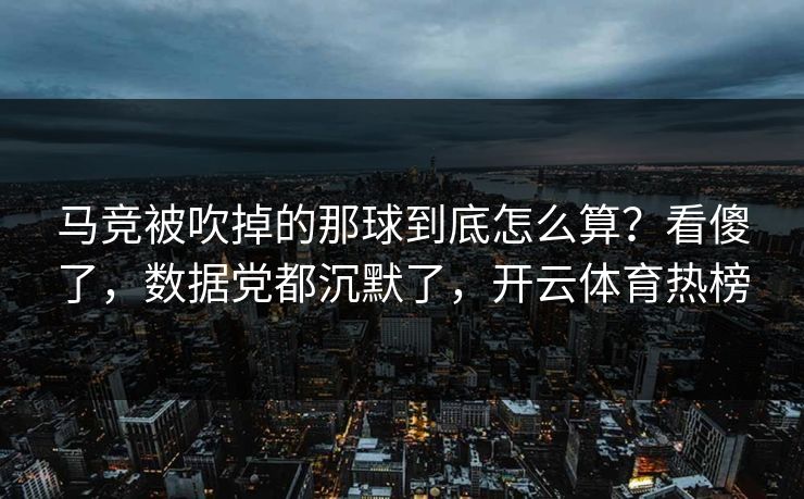 马竞被吹掉的那球到底怎么算？看傻了，数据党都沉默了，开云体育热榜