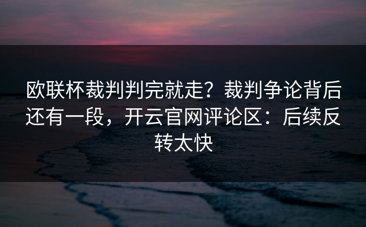 欧联杯裁判判完就走?裁判争论背后还有一段,开云官网评论区:后续反转太快